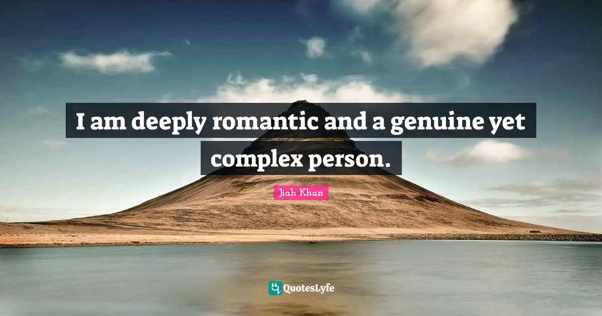 I am deeply romantic and a genuine yet complex person.