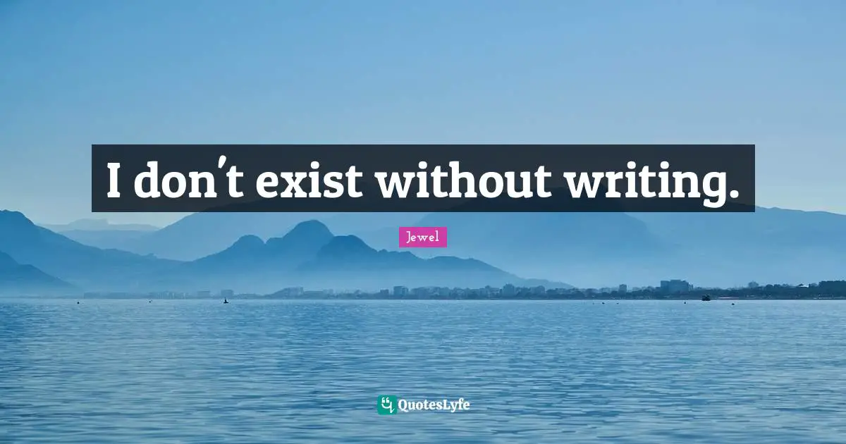 I don't exist without writing.