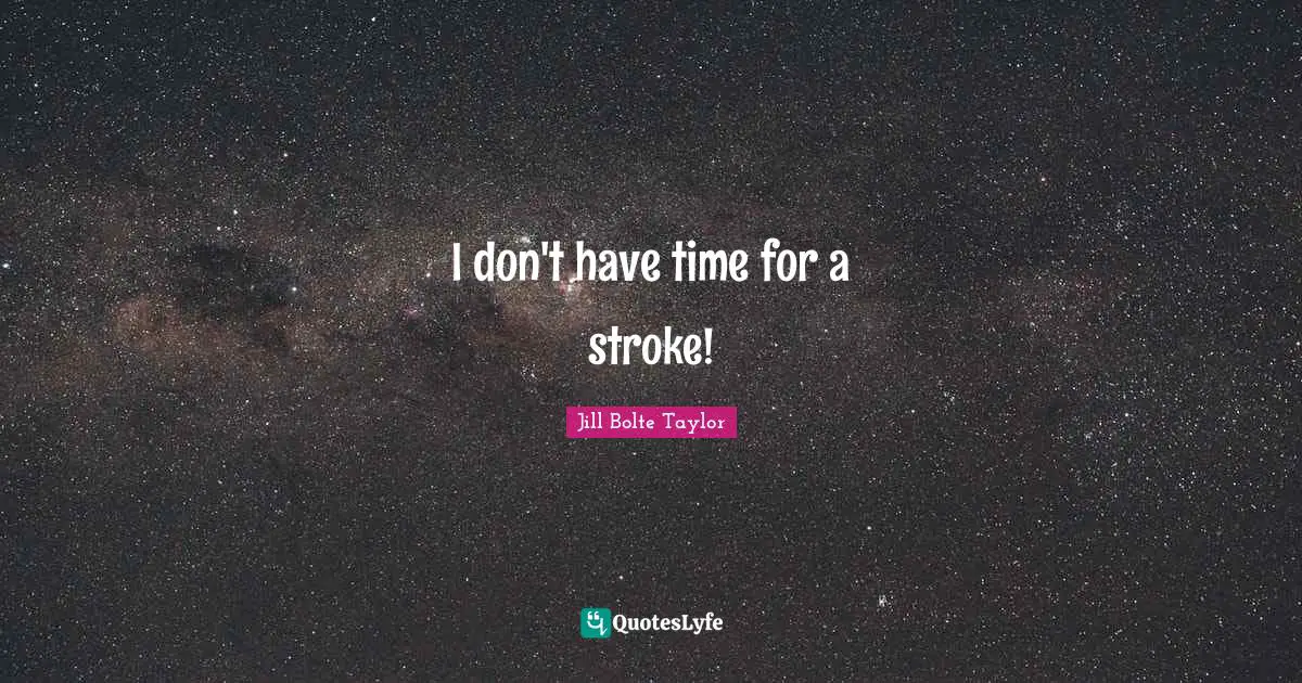 Jill Bolte Taylor Quotes: "I don't have time for a stroke!"