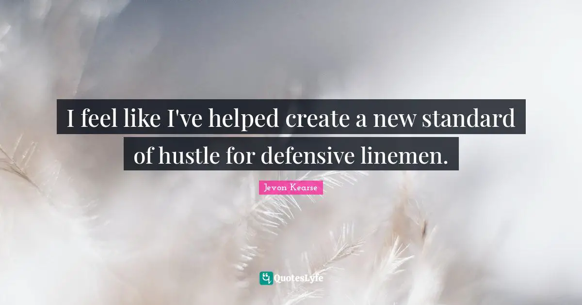 I feel like I've helped create a new standard of hustle for defensive linemen.