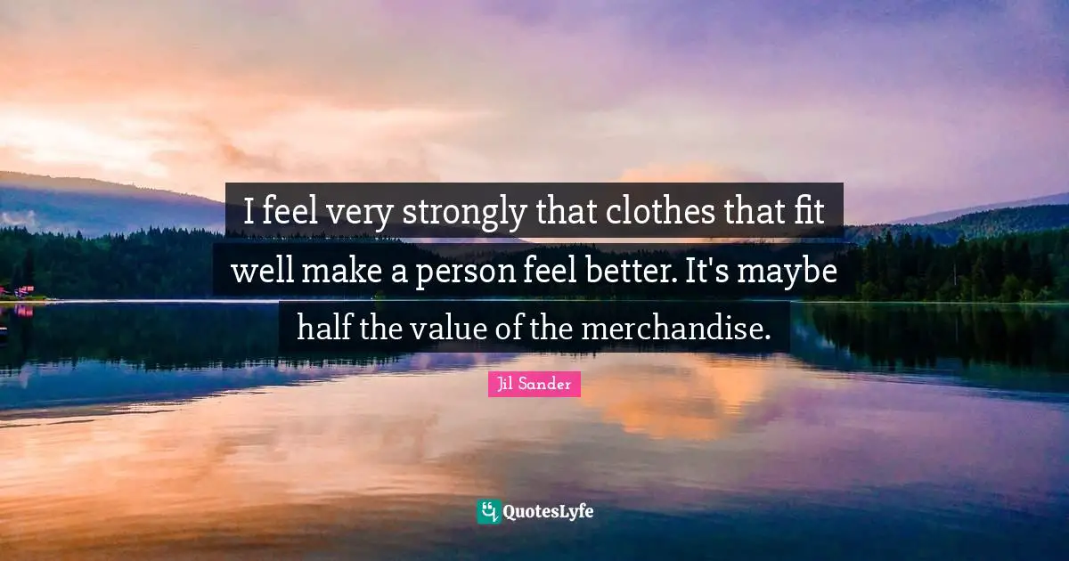 I feel very strongly that clothes that fit well make a person feel better. It's maybe half the value of the merchandise.