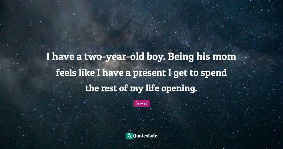 I have a two-year-old boy. Being his mom feels like I have a present I get to spend the rest of my life opening.