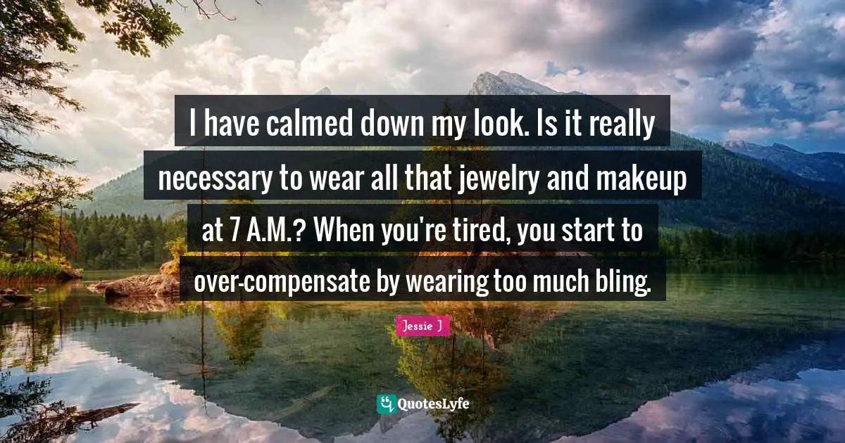 I have calmed down my look. Is it really necessary to wear all that jewelry and makeup at 7 A.M.? When you're tired, you start to over-compensate by wearing too much bling.