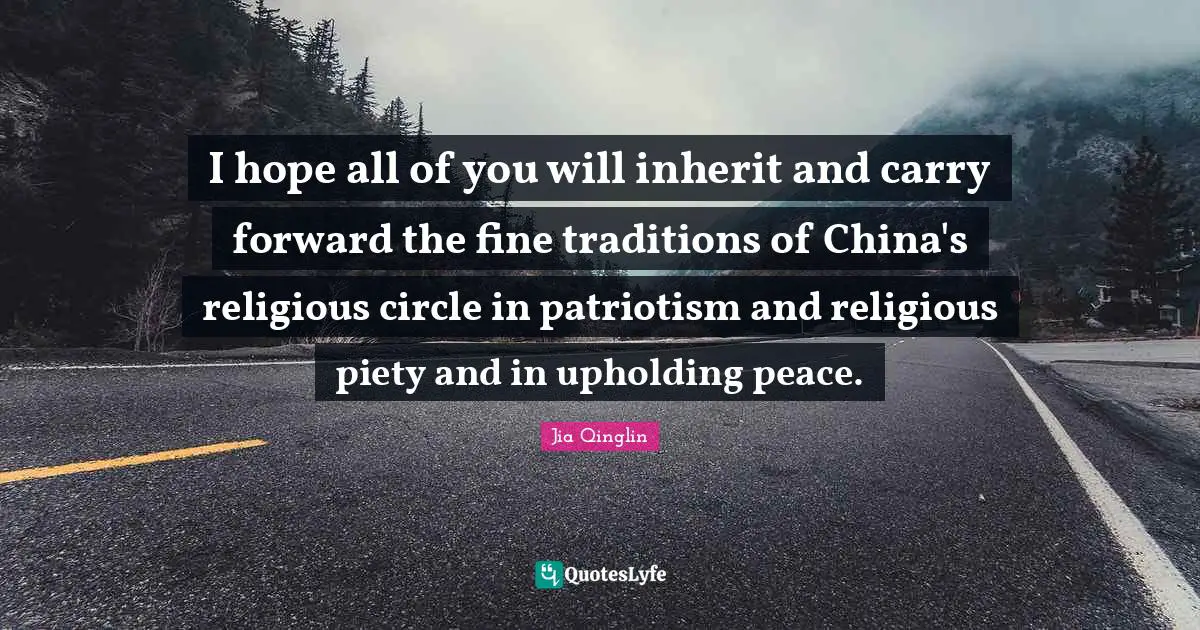 I hope all of you will inherit and carry forward the fine traditions of China's religious circle in patriotism and religious piety and in upholding peace.