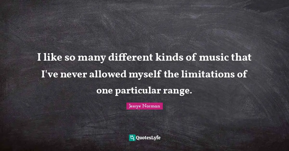 I like so many different kinds of music that I've never allowed myself the limitations of one particular range.