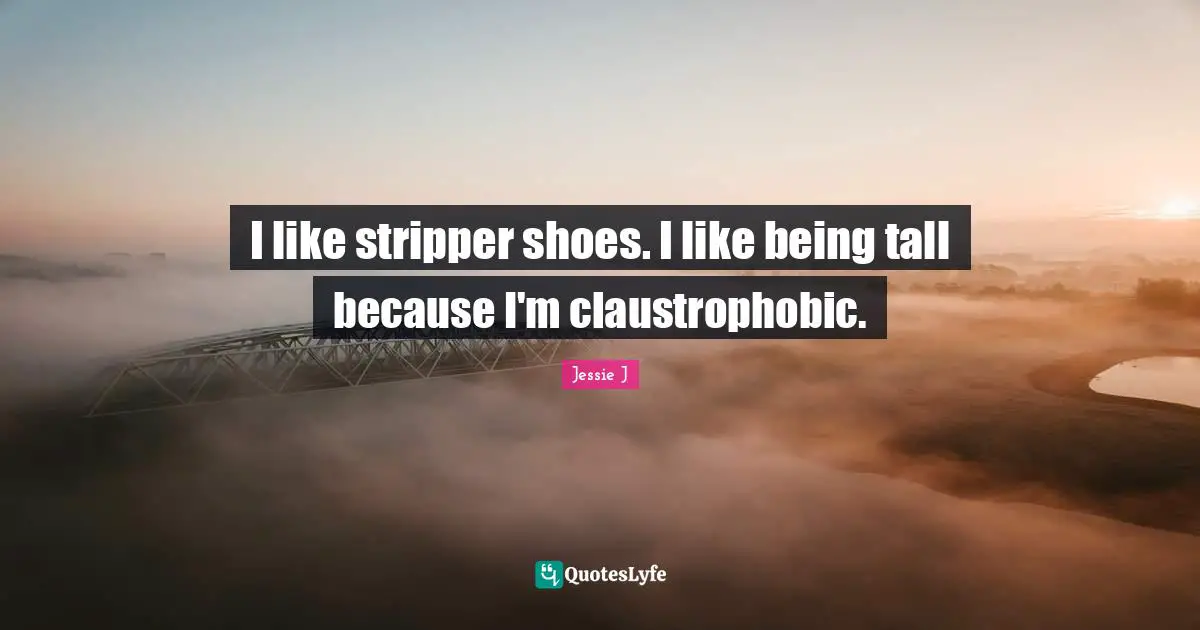 Jessie J Quotes: "I like stripper shoes. I like being tall because I'm claustrophobic."