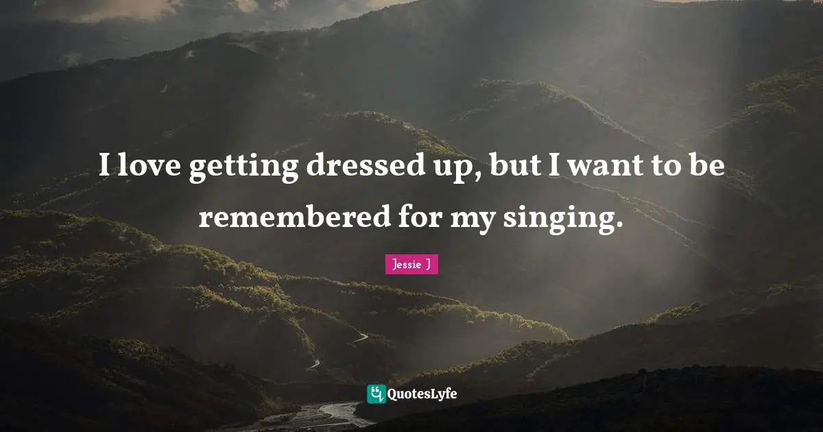 Getting Dressed Up Quotes: "I love getting dressed up, but I want to be remembered for my singing."