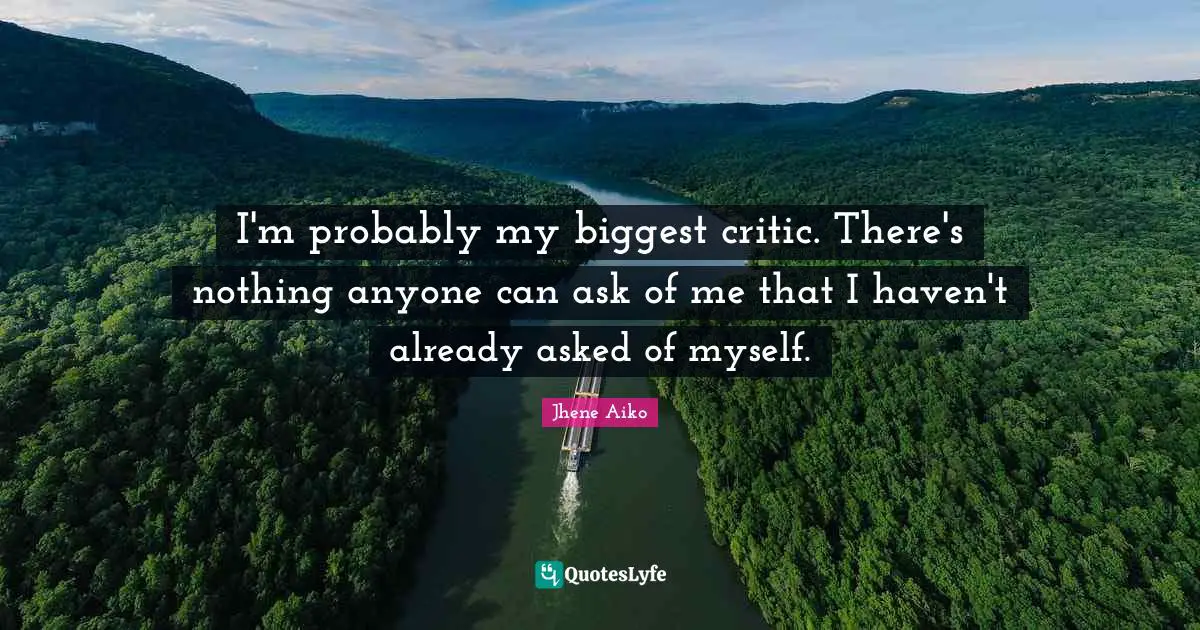 Havens Quotes: "I'm probably my biggest critic. There's nothing anyone can ask of me that I haven't already asked of myself."