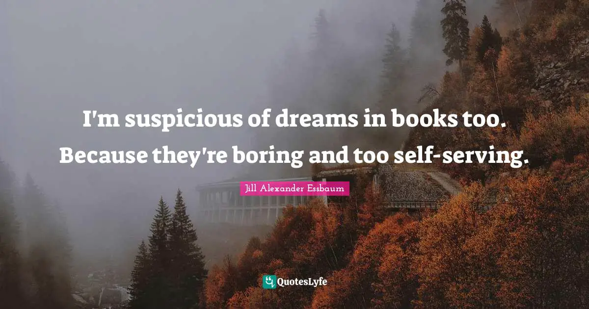 I'm suspicious of dreams in books too. Because they're boring and too self-serving.