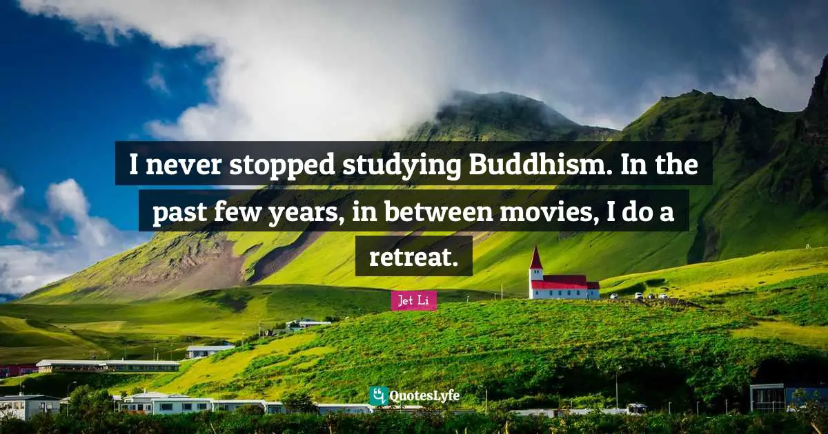 Jet Li Quotes: "I never stopped studying Buddhism. In the past few years, in between movies, I do a retreat."