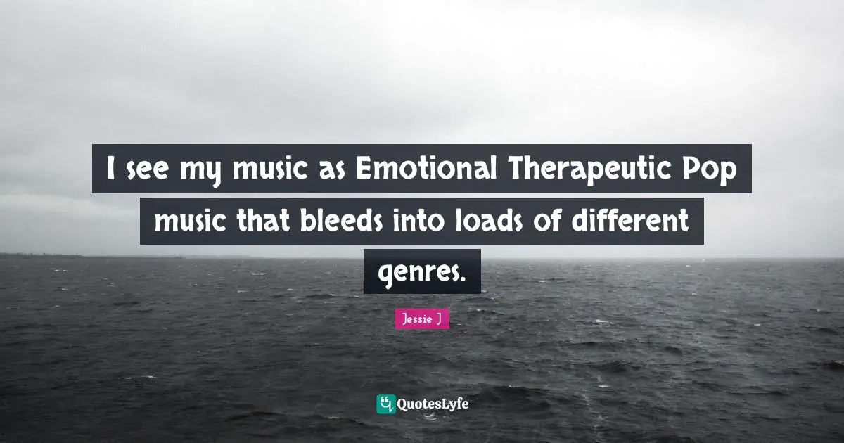 Jessie J Quotes: "I see my music as Emotional Therapeutic Pop music that bleeds into loads of different genres."