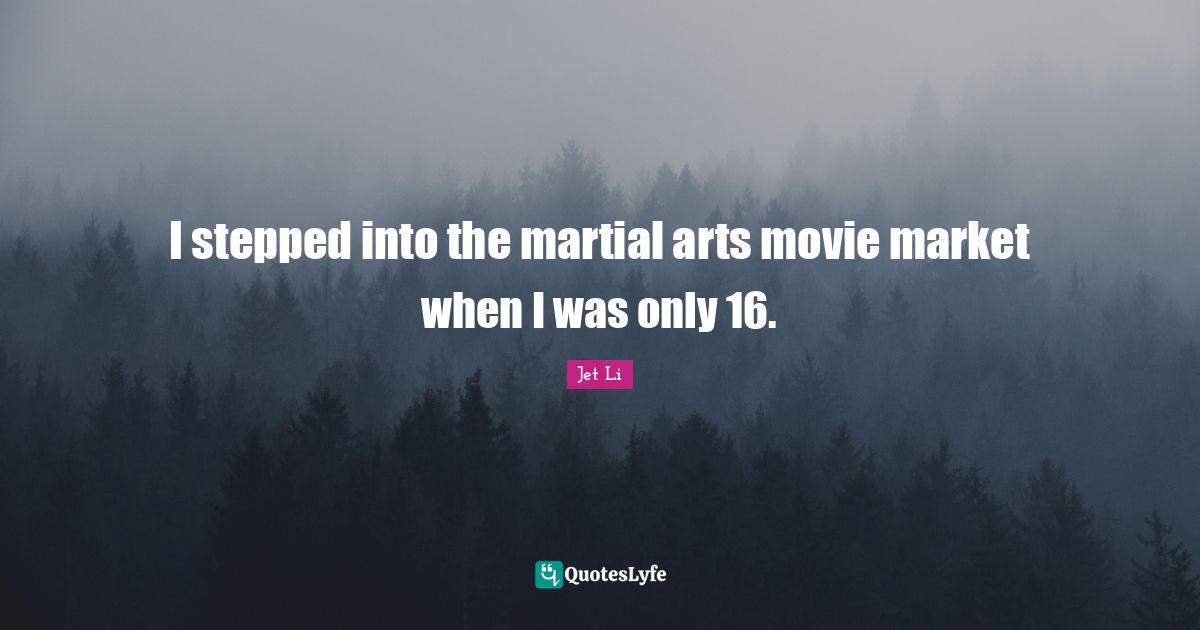 Jet Li Quotes: "I stepped into the martial arts movie market when I was only 16."