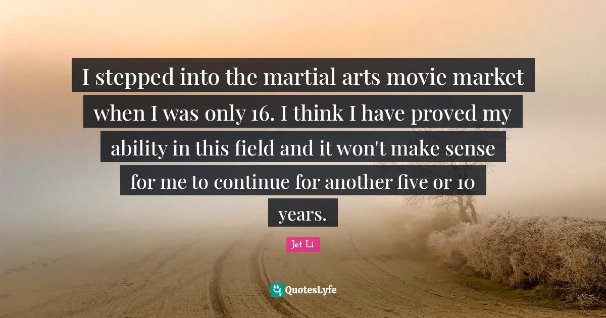 I stepped into the martial arts movie market when I was only 16. I think I have proved my ability in this field and it won't make sense for me to continue for another five or 10 years.