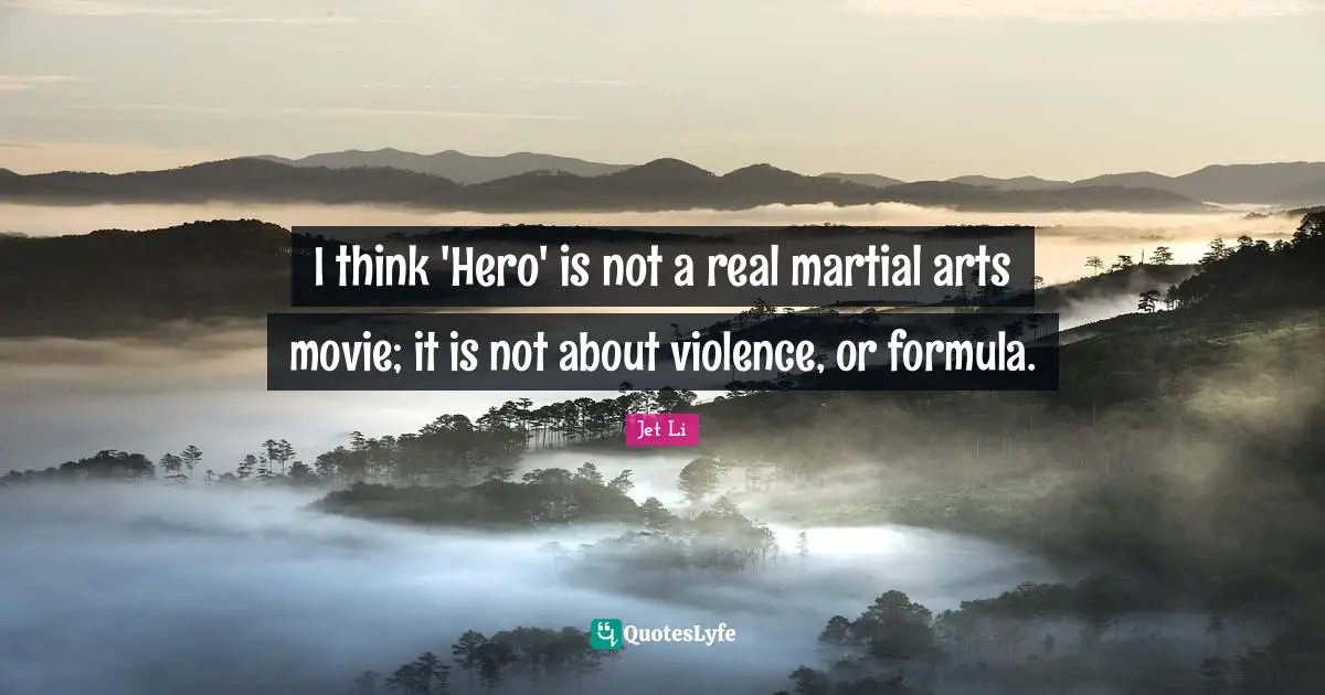 Martial Arts Quotes: "I think 'Hero' is not a real martial arts movie; it is not about violence, or formula."