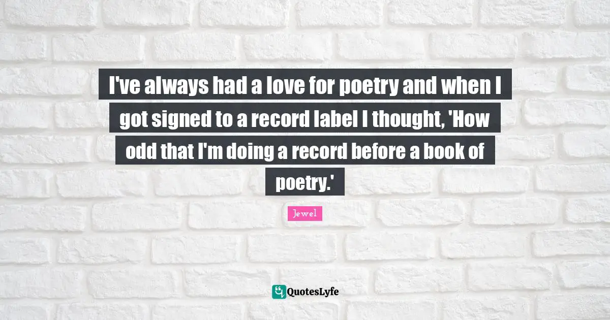 I've always had a love for poetry and when I got signed to a record label I thought, 'How odd that I'm doing a record before a book of poetry.'