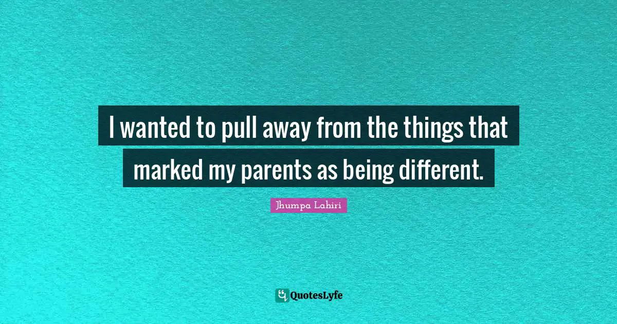 I wanted to pull away from the things that marked my parents as being different.