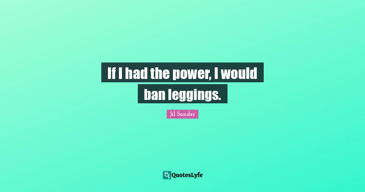 If I had the power, I would ban leggings.