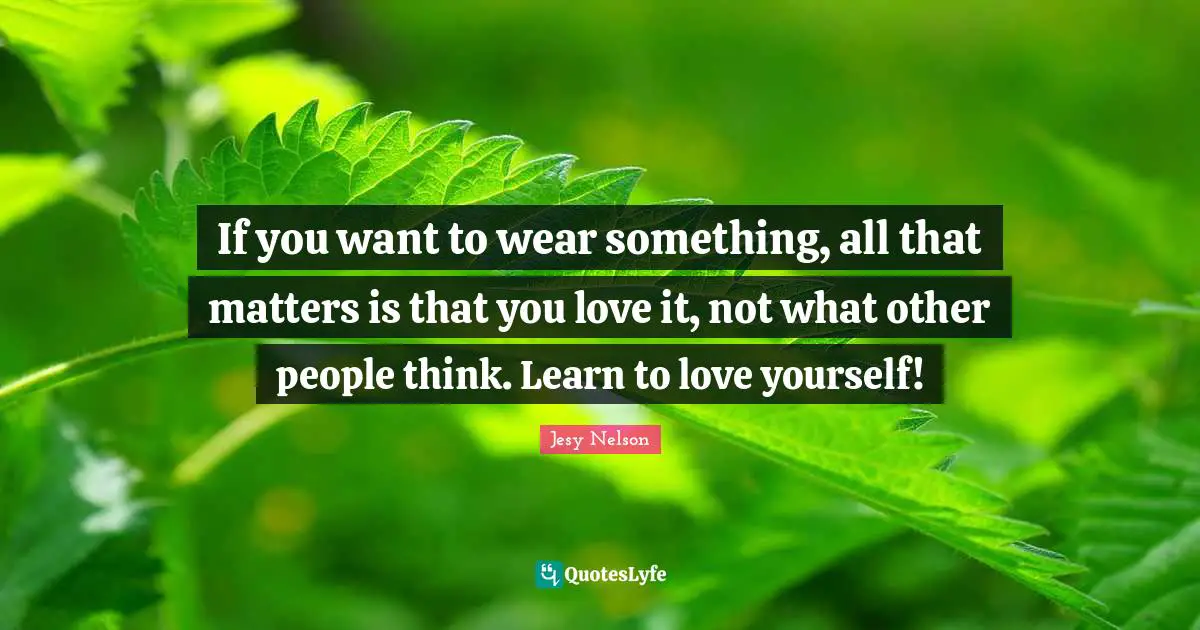 If you want to wear something, all that matters is that you love it, not what other people think. Learn to love yourself!