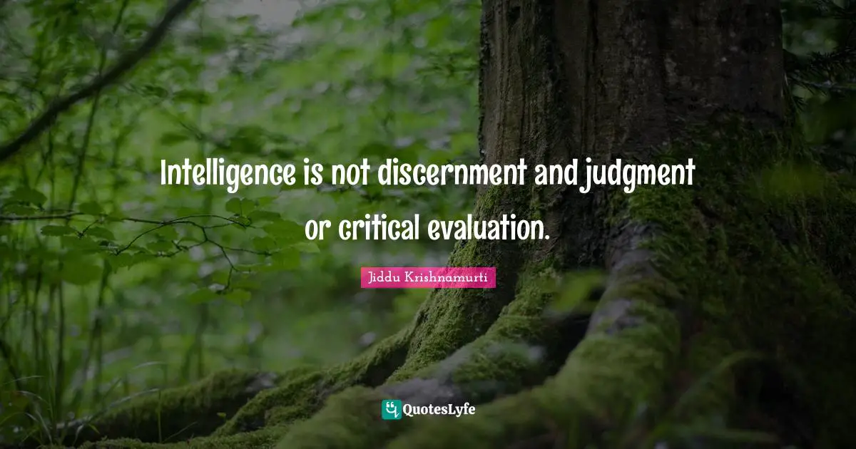 Intelligence is not discernment and judgment or critical evaluation.
