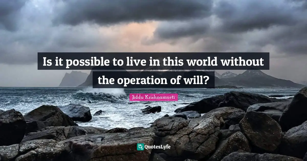 Is it possible to live in this world without the operation of will?