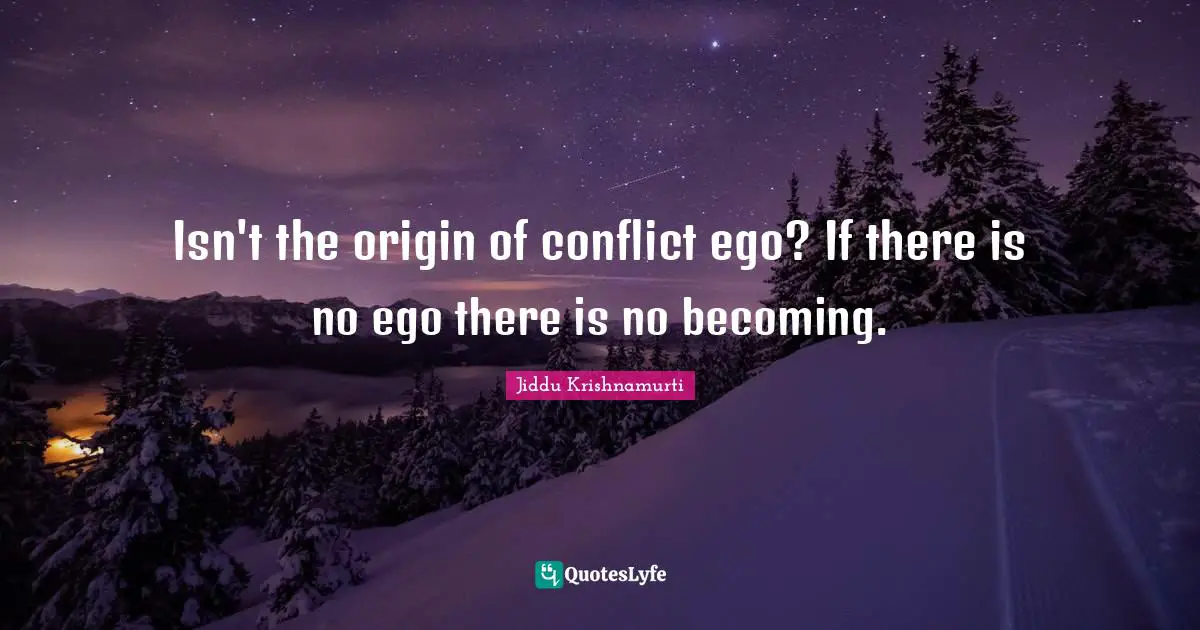 Isn't the origin of conflict ego? If there is no ego there is no becoming.