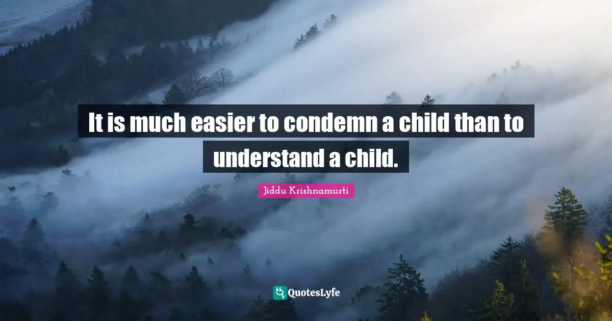 It is much easier to condemn a child than to understand a child.