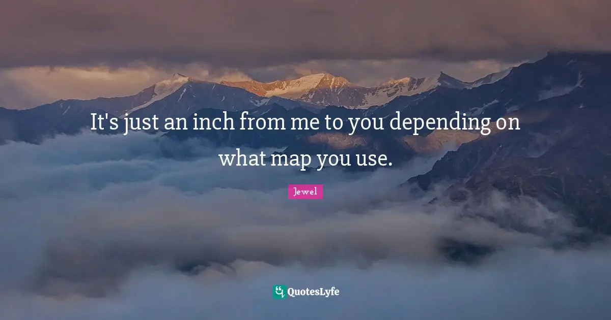 It's just an inch from me to you depending on what map you use.