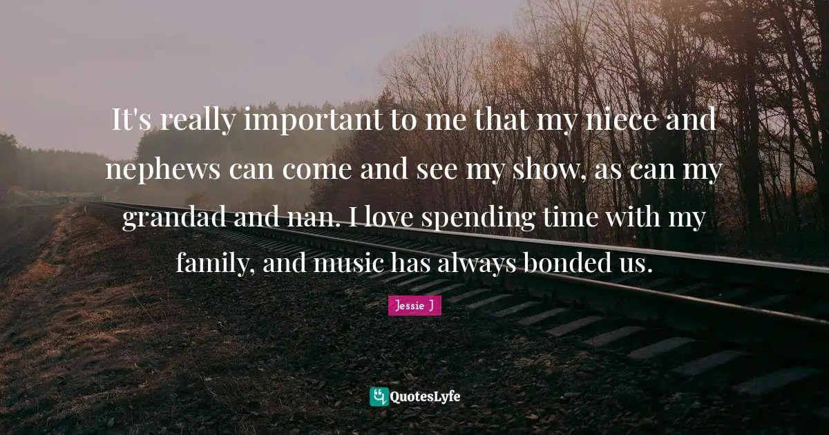 Spending Time Quotes: "It's really important to me that my niece and nephews can come and see my show, as can my grandad and nan. I love spending time with my family, and music has always bonded us."