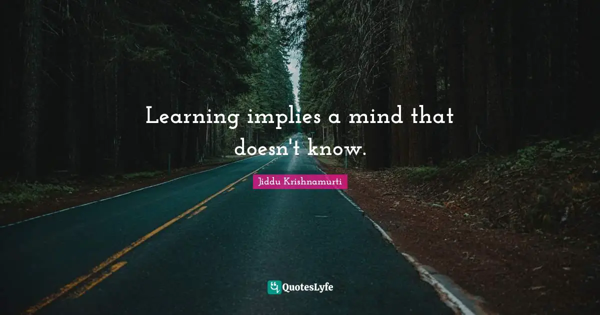 Learning implies a mind that doesn't know.