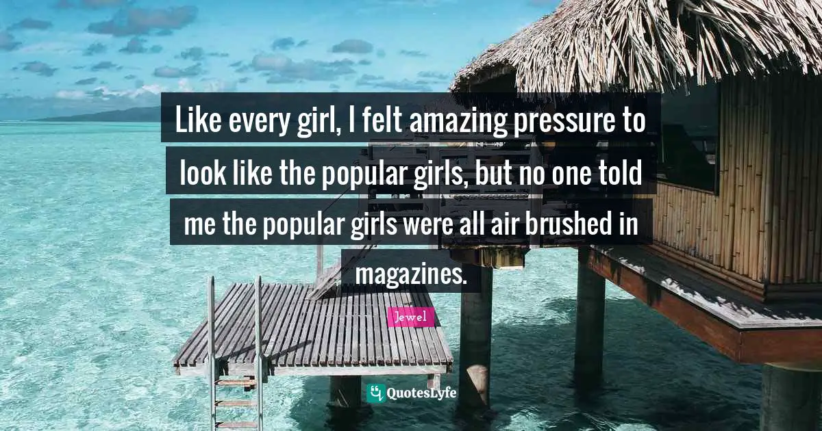 Like every girl, I felt amazing pressure to look like the popular girls, but no one told me the popular girls were all air brushed in magazines.