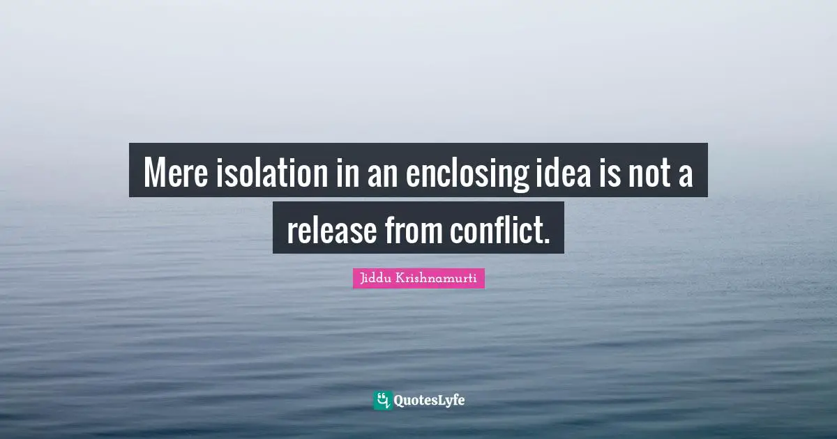 Mere isolation in an enclosing idea is not a release from conflict.