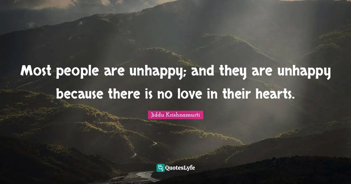 Jiddu Krishnamurti Quotes: "Most people are unhappy; and they are unhappy because there is no love in their hearts."