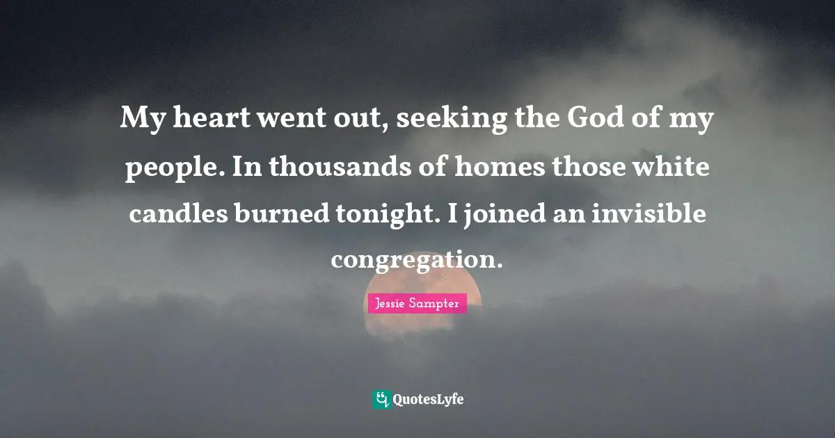 My heart went out, seeking the God of my people. In thousands of homes those white candles burned tonight. I joined an invisible congregation.