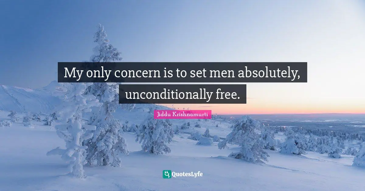My only concern is to set men absolutely, unconditionally free.