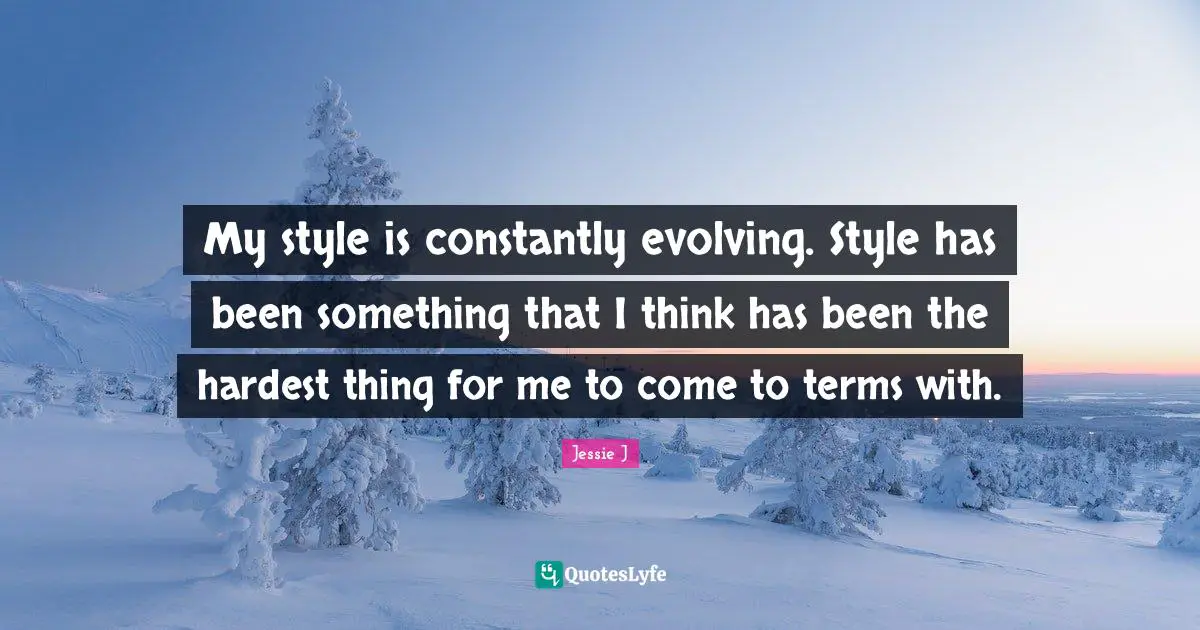 Jessie J Quotes: "My style is constantly evolving. Style has been something that I think has been the hardest thing for me to come to terms with."