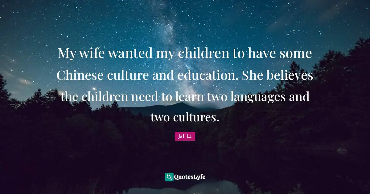 Jet Li Quotes: "My wife wanted my children to have some Chinese culture and education. She believes the children need to learn two languages and two cultures."