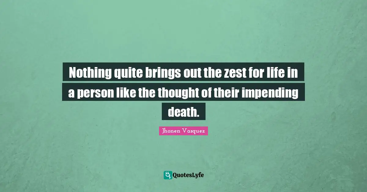 Jhonen Vasquez Quotes: "Nothing quite brings out the zest for life in a person like the thought of their impending death."