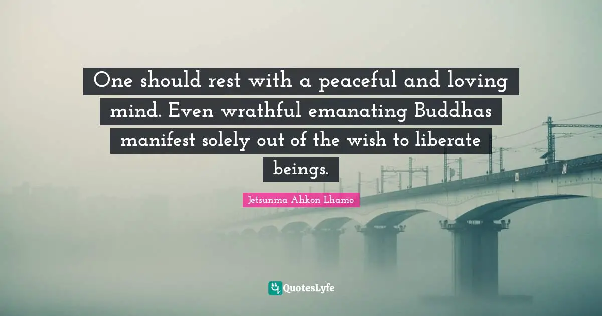 One should rest with a peaceful and loving mind. Even wrathful emanating Buddhas manifest solely out of the wish to liberate beings.