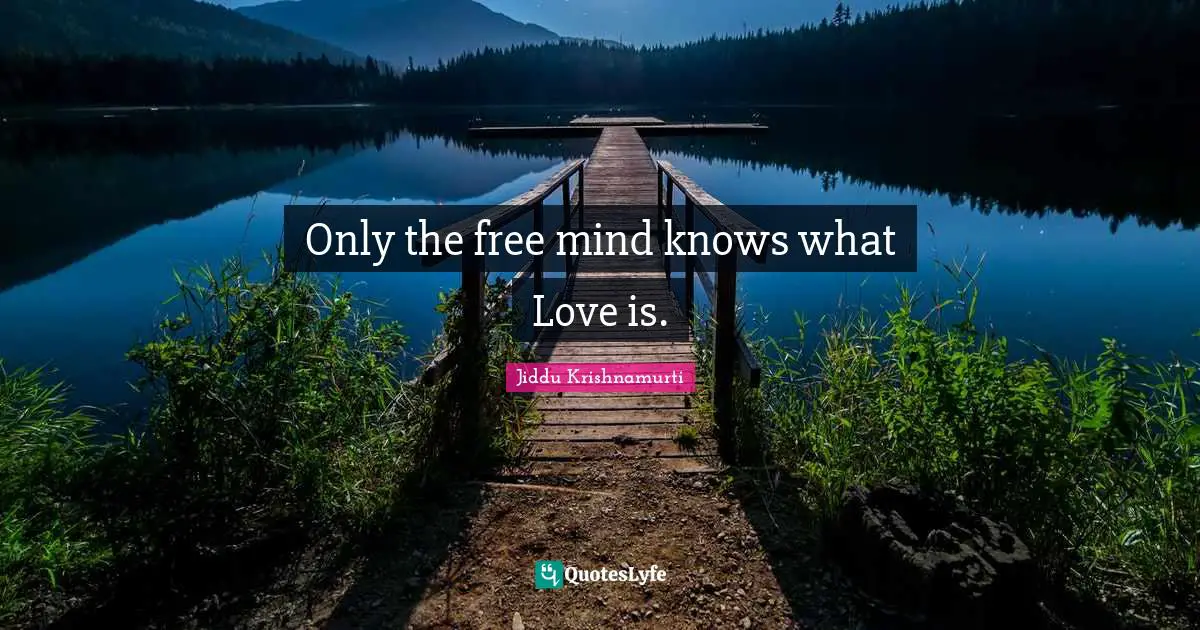 Only the free mind knows what Love is.