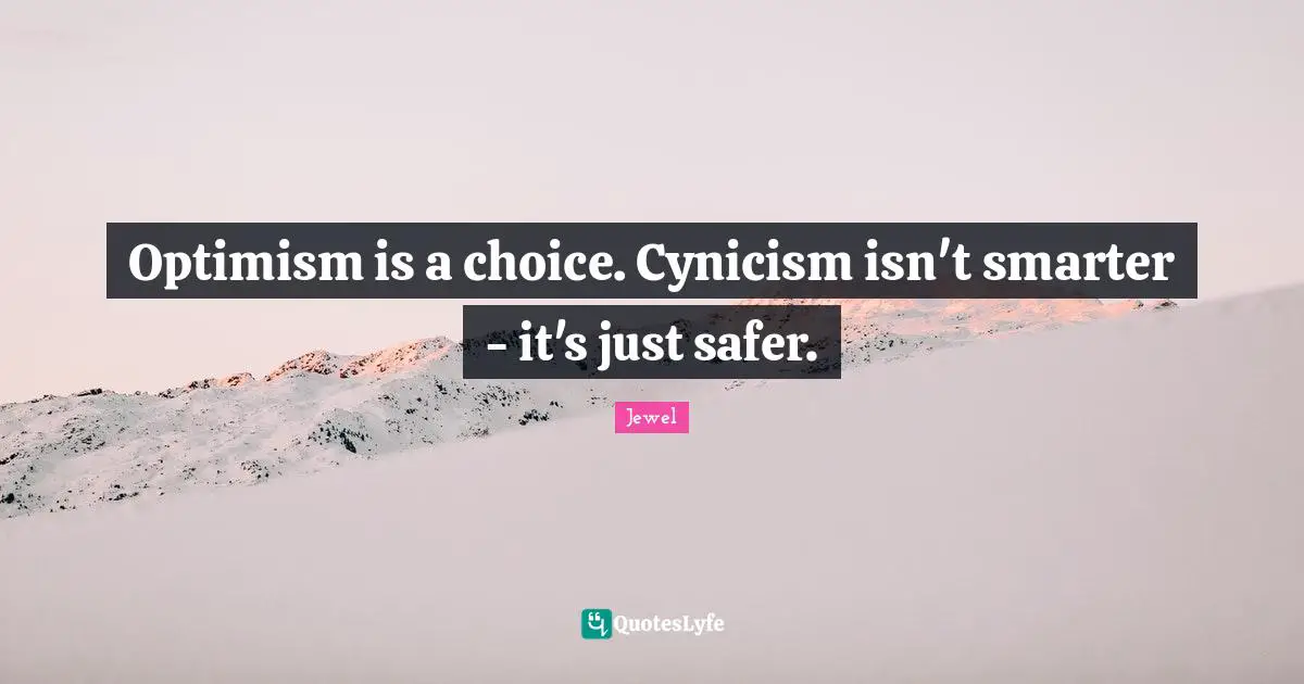 Optimism is a choice. Cynicism isn't smarter - it's just safer.