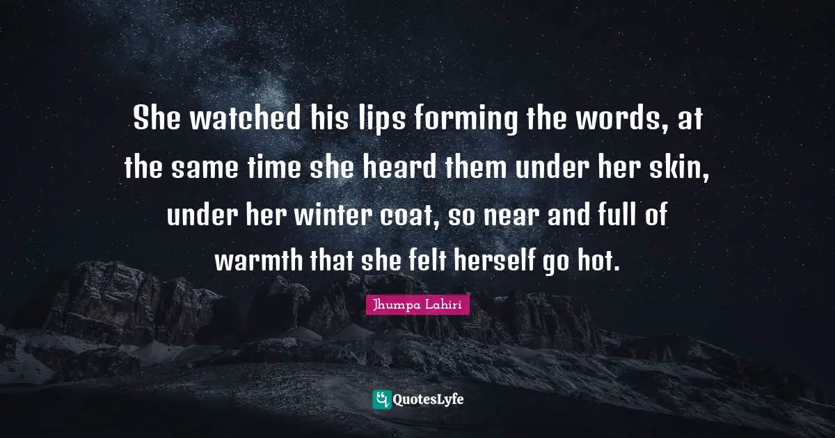 She watched his lips forming the words, at the same time she heard them under her skin, under her winter coat, so near and full of warmth that she felt herself go hot.