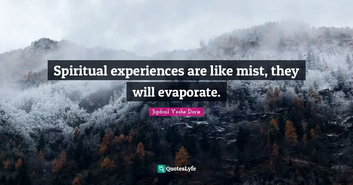 Spiritual experiences are like mist, they will evaporate.