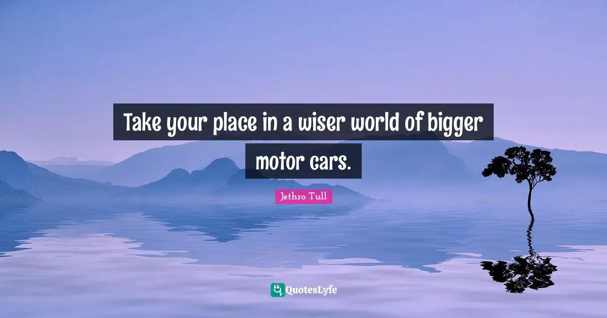 Take your place in a wiser world of bigger motor cars.