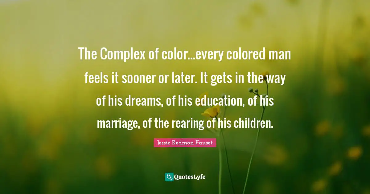 Sooner Or Later Quotes: "The Complex of color...every colored man feels it sooner or later. It gets in the way of his dreams, of his education, of his marriage, of the rearing of his children."