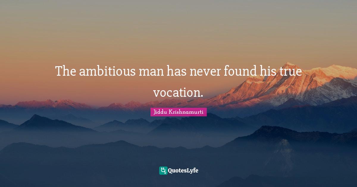 Jiddu Krishnamurti Quotes: "The ambitious man has never found his true vocation."