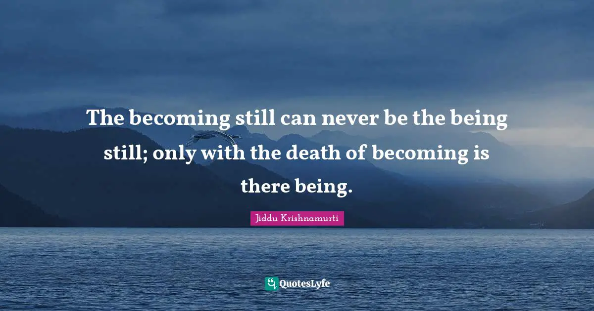 The becoming still can never be the being still; only with the death of becoming is there being.