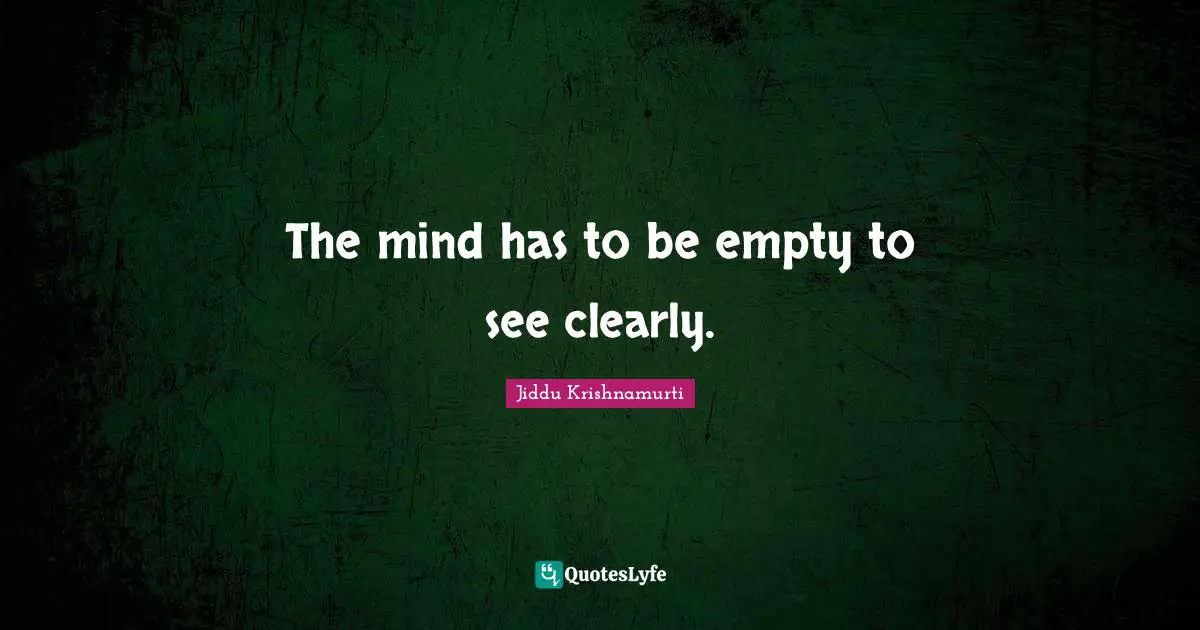 Jiddu Krishnamurti Quotes: "The mind has to be empty to see clearly."