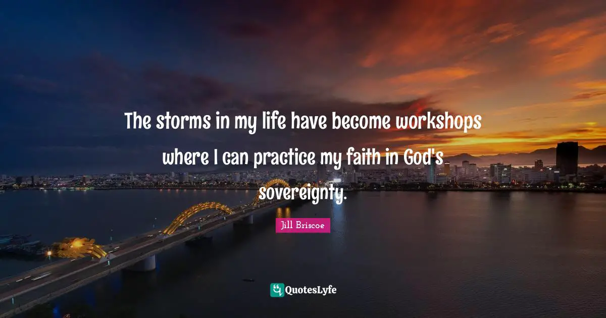 Faith In God Quotes: "The storms in my life have become workshops where I can practice my faith in God's sovereignty."