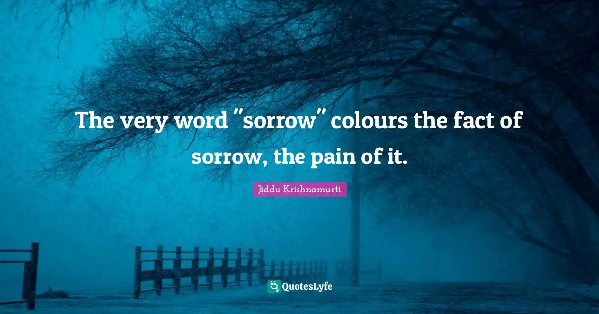 The very word "sorrow" colours the fact of sorrow, the pain of it.