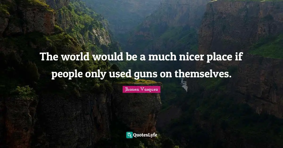 Jhonen Vasquez Quotes: "The world would be a much nicer place if people only used guns on themselves."
